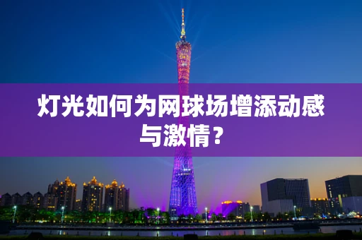 灯光如何为网球场增添动感与激情？