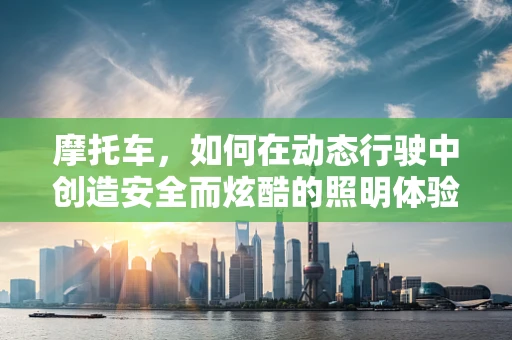 摩托车，如何在动态行驶中创造安全而炫酷的照明体验？