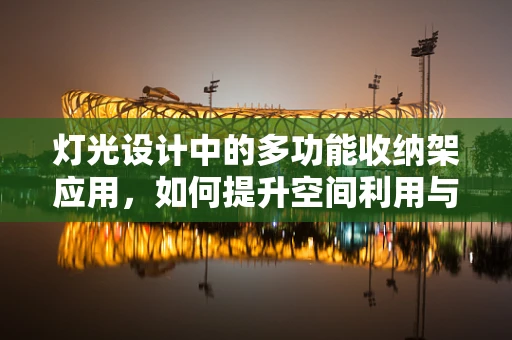 灯光设计中的多功能收纳架应用，如何提升空间利用与视觉美感？