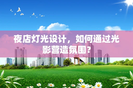 夜店灯光设计，如何通过光影营造氛围？