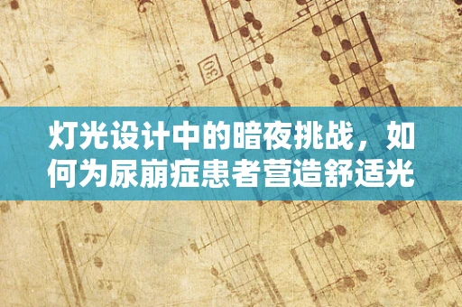 灯光设计中的暗夜挑战，如何为尿崩症患者营造舒适光环境？