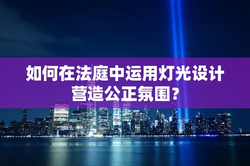 如何在法庭中运用灯光设计营造公正氛围？