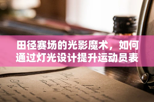 田径赛场的光影魔术，如何通过灯光设计提升运动员表现？