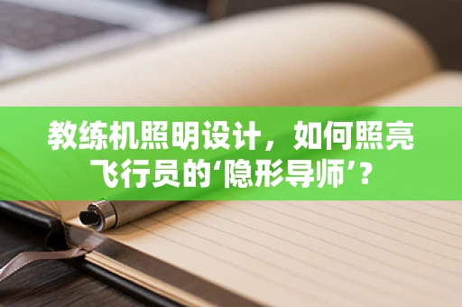 教练机照明设计，如何照亮飞行员的‘隐形导师’？
