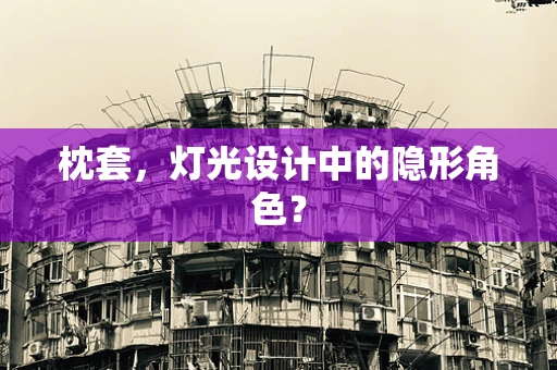枕套，灯光设计中的隐形角色？