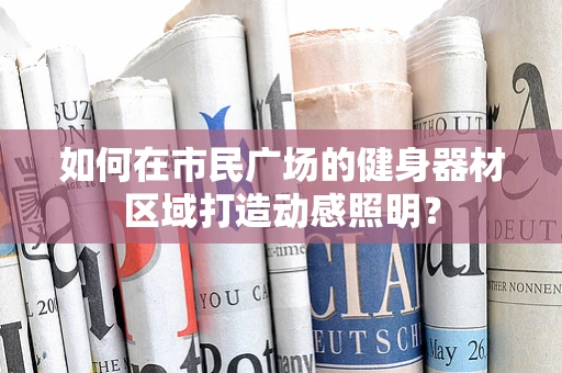 如何在市民广场的健身器材区域打造动感照明？