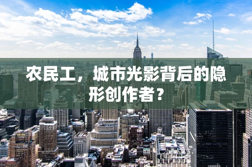 农民工，城市光影背后的隐形创作者？