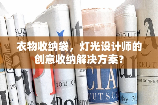 衣物收纳袋，灯光设计师的创意收纳解决方案？