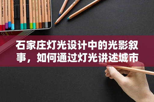 石家庄灯光设计中的光影叙事，如何通过灯光讲述城市故事？