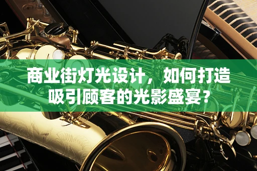 商业街灯光设计，如何打造吸引顾客的光影盛宴？