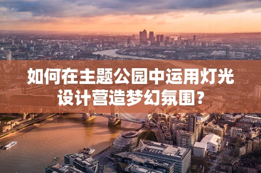 如何在主题公园中运用灯光设计营造梦幻氛围？