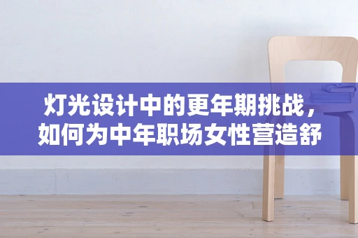 灯光设计中的更年期挑战，如何为中年职场女性营造舒适光环境？