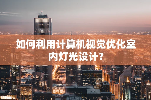 如何利用计算机视觉优化室内灯光设计？