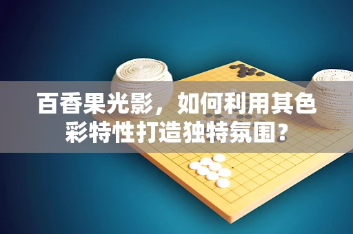 百香果光影，如何利用其色彩特性打造独特氛围？