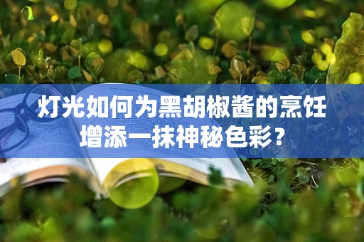 灯光如何为黑胡椒酱的烹饪增添一抹神秘色彩？