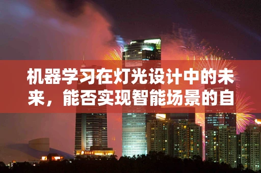 机器学习在灯光设计中的未来，能否实现智能场景的自动优化？