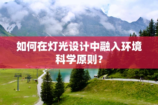 如何在灯光设计中融入环境科学原则？