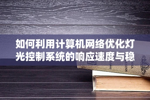 如何利用计算机网络优化灯光控制系统的响应速度与稳定性？