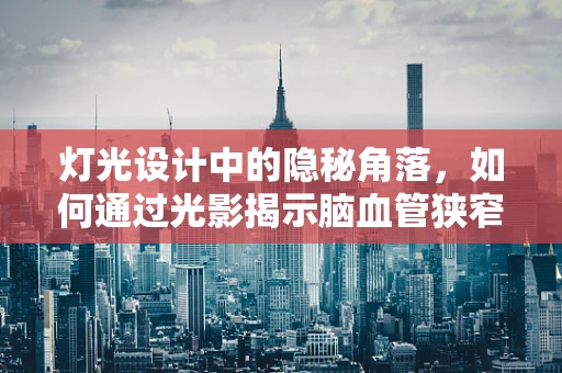 灯光设计中的隐秘角落，如何通过光影揭示脑血管狭窄的微妙变化？