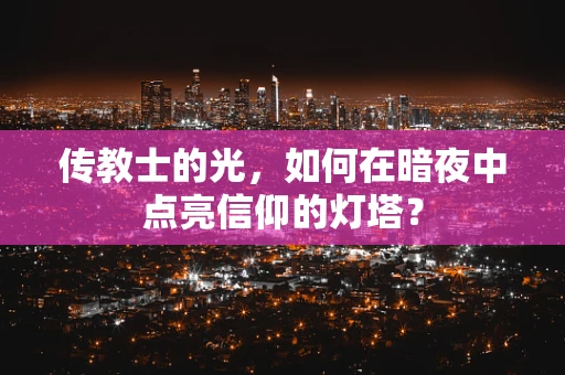 传教士的光，如何在暗夜中点亮信仰的灯塔？