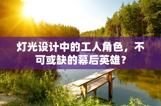 灯光设计中的工人角色，不可或缺的幕后英雄？