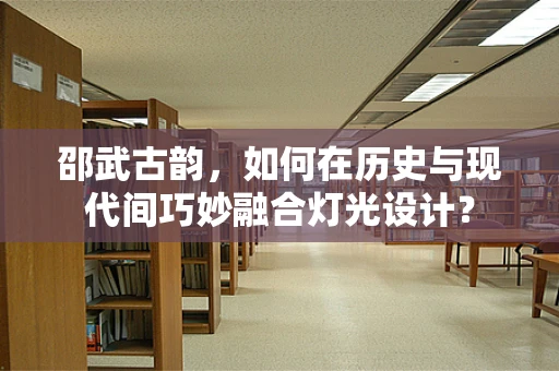 邵武古韵，如何在历史与现代间巧妙融合灯光设计？