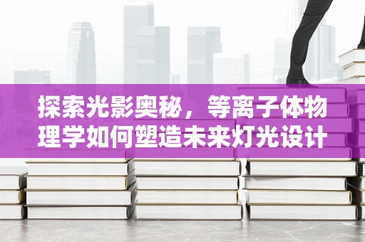 探索光影奥秘，等离子体物理学如何塑造未来灯光设计？