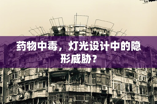 药物中毒，灯光设计中的隐形威胁？