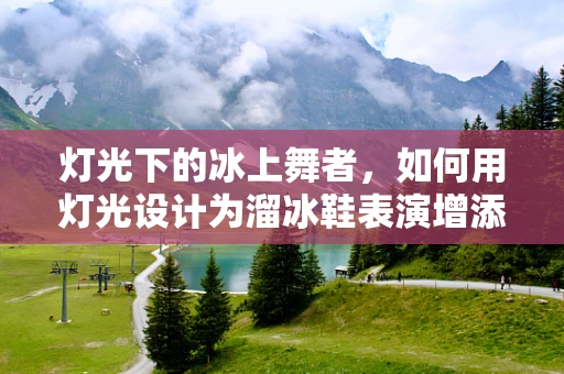 灯光下的冰上舞者，如何用灯光设计为溜冰鞋表演增添视觉盛宴？
