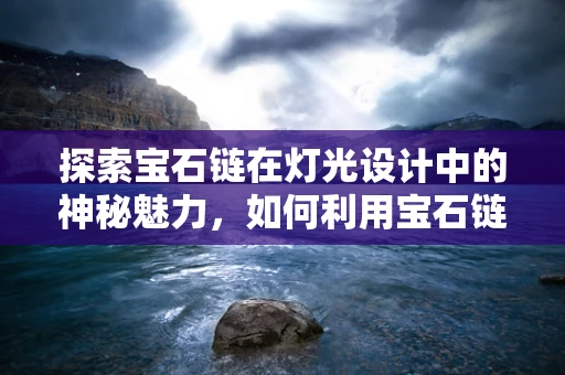 探索宝石链在灯光设计中的神秘魅力，如何利用宝石链增强空间氛围？