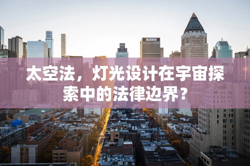 太空法，灯光设计在宇宙探索中的法律边界？