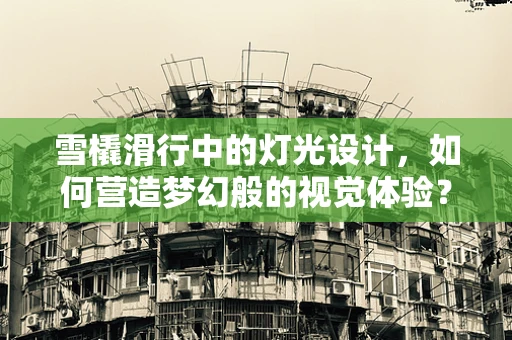 雪橇滑行中的灯光设计，如何营造梦幻般的视觉体验？