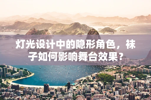 灯光设计中的隐形角色，袜子如何影响舞台效果？