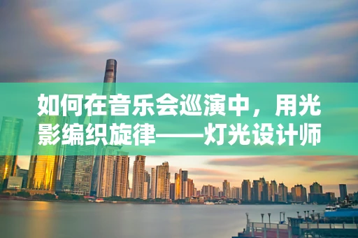 如何在音乐会巡演中，用光影编织旋律——灯光设计师的挑战与艺术