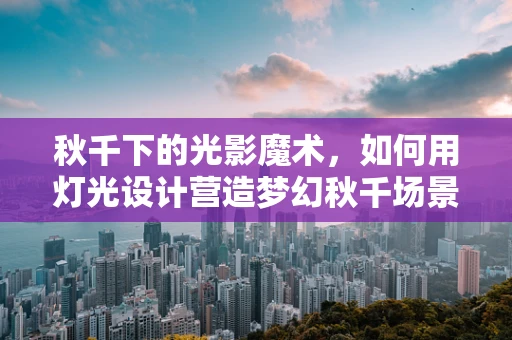秋千下的光影魔术，如何用灯光设计营造梦幻秋千场景？