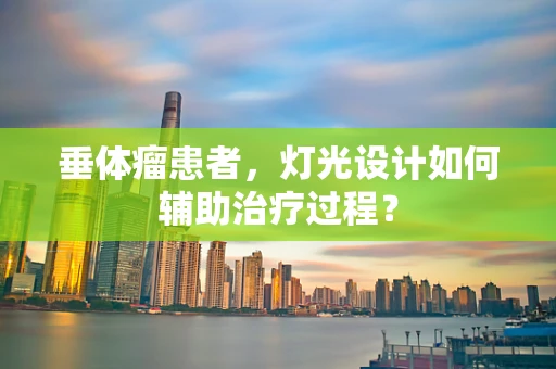 垂体瘤患者，灯光设计如何辅助治疗过程？