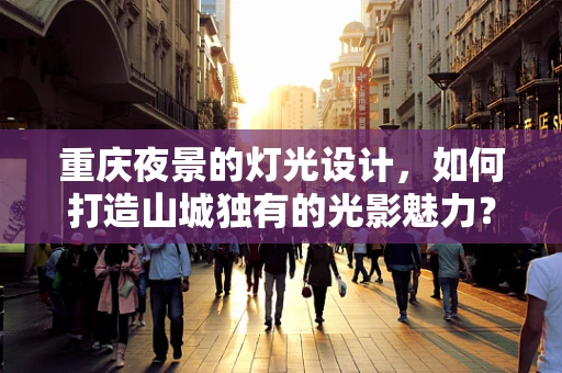 重庆夜景的灯光设计，如何打造山城独有的光影魅力？