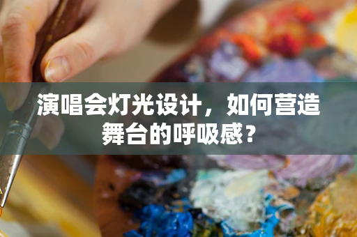 演唱会灯光设计，如何营造舞台的呼吸感？