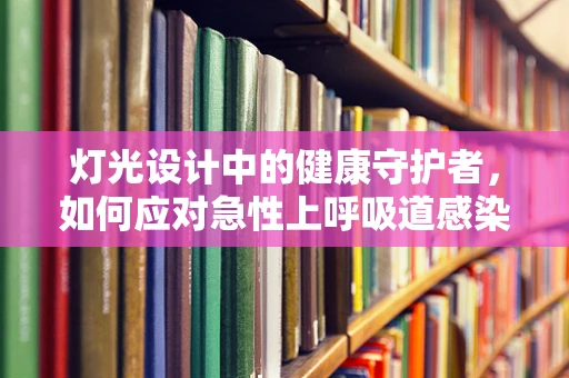 灯光设计中的健康守护者，如何应对急性上呼吸道感染的突发情况？