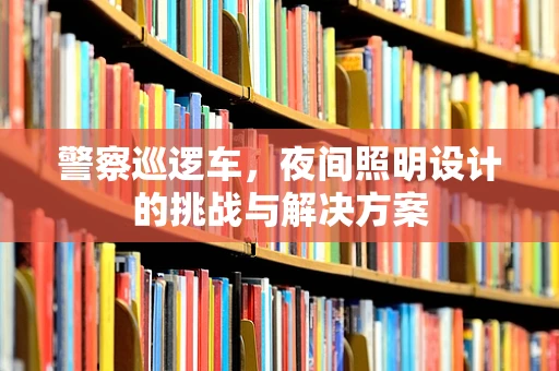 警察巡逻车，夜间照明设计的挑战与解决方案