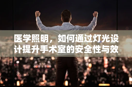 医学照明，如何通过灯光设计提升手术室的安全性与效率？