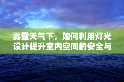 雾霾天气下，如何利用灯光设计提升室内空间的安全与舒适度？