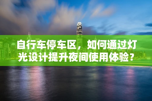 自行车停车区，如何通过灯光设计提升夜间使用体验？