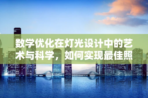 数学优化在灯光设计中的艺术与科学，如何实现最佳照明布局？