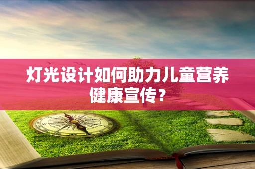 灯光设计如何助力儿童营养健康宣传？