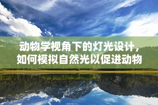 动物学视角下的灯光设计，如何模拟自然光以促进动物园动物健康？