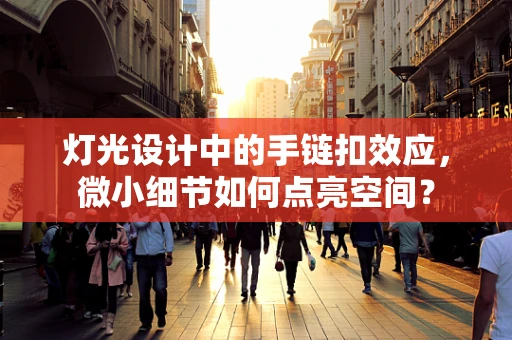 灯光设计中的手链扣效应，微小细节如何点亮空间？