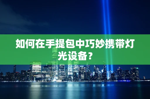 如何在手提包中巧妙携带灯光设备？