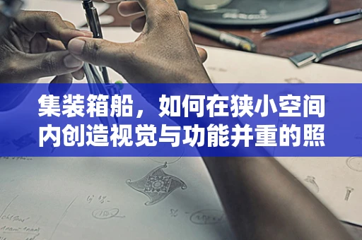 集装箱船，如何在狭小空间内创造视觉与功能并重的照明设计？