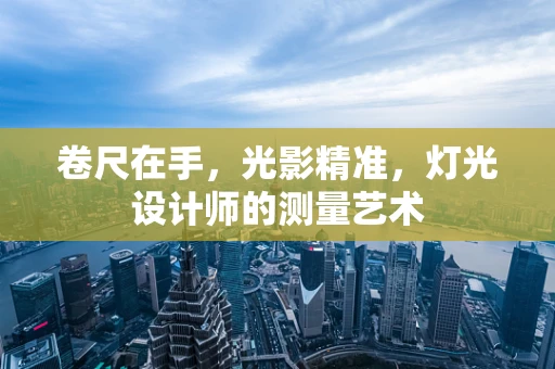 卷尺在手，光影精准，灯光设计师的测量艺术